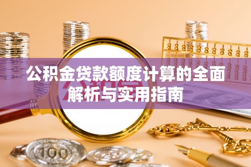 爱辉公积金贷款额度计算的全面解析与实用指南