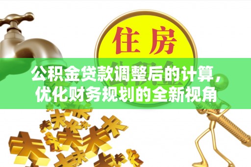 爱辉公积金贷款调整后的计算，优化财务规划的全新视角