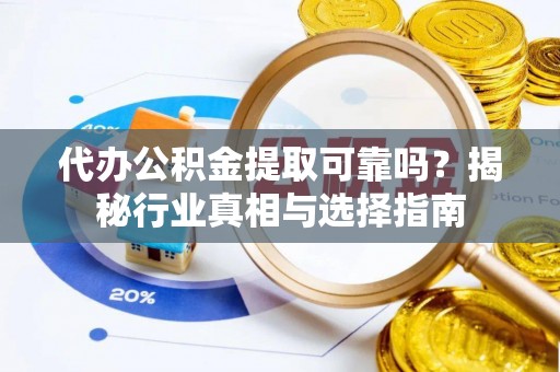 爱辉代办公积金提取可靠吗？揭秘行业真相与选择指南