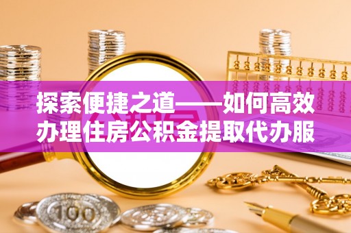 爱辉探索便捷之道——如何高效办理住房公积金提取代办服务