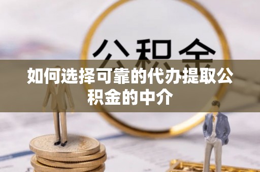 爱辉如何选择可靠的代办提取公积金的中介