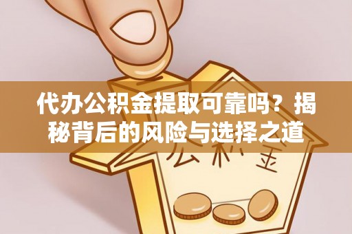 爱辉代办公积金提取可靠吗？揭秘背后的风险与选择之道