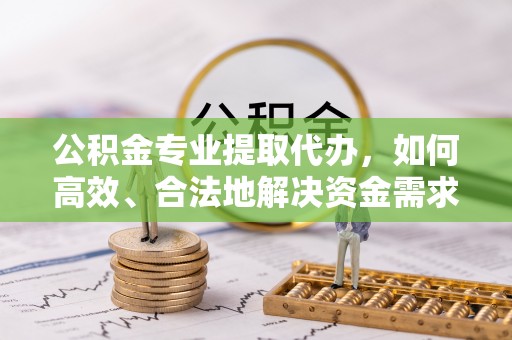 爱辉公积金专业提取代办，如何高效、合法地解决资金需求？