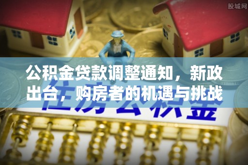 爱辉公积金贷款调整通知，新政出台，购房者的机遇与挑战