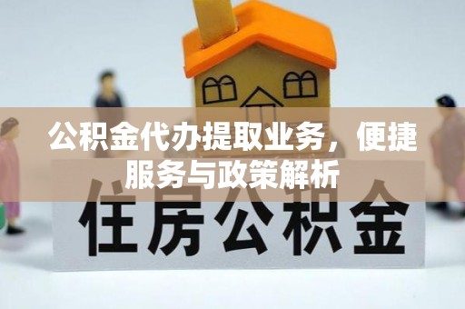 爱辉公积金代办提取业务，便捷服务与政策解析