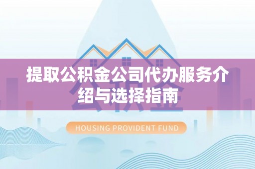 爱辉提取公积金公司代办服务介绍与选择指南