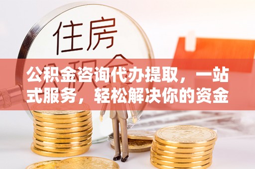 爱辉公积金咨询代办提取，一站式服务，轻松解决你的资金难题