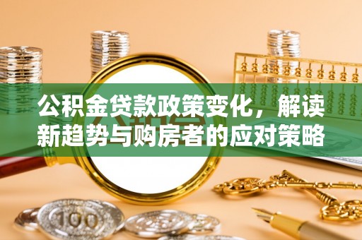 爱辉公积金贷款政策变化，解读新趋势与购房者的应对策略