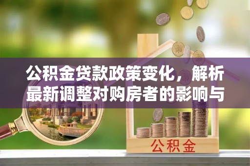 爱辉公积金贷款政策变化，解析最新调整对购房者的影响与机遇