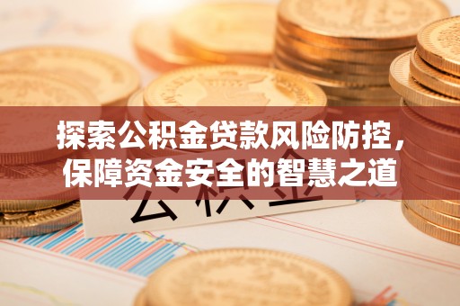 爱辉探索公积金贷款风险防控，保障资金安全的智慧之道