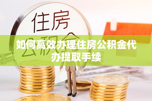 爱辉如何高效办理住房公积金代办提取手续