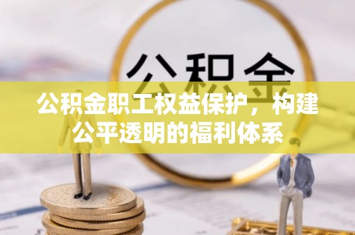 爱辉公积金职工权益保护，构建公平透明的福利体系