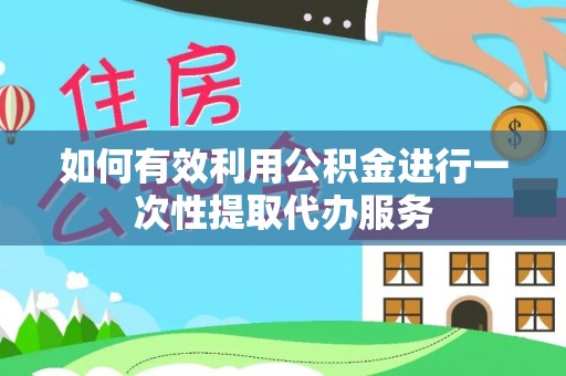 爱辉如何有效利用公积金进行一次性提取代办服务