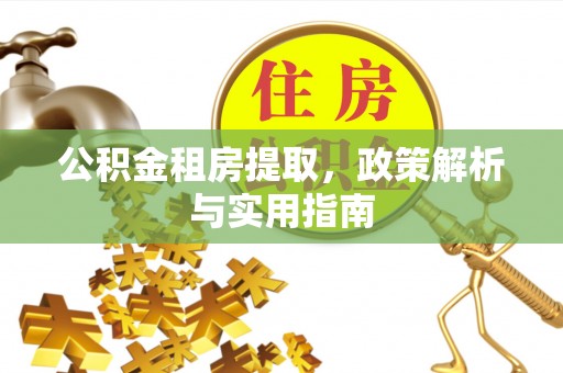 爱辉公积金租房提取，政策解析与实用指南