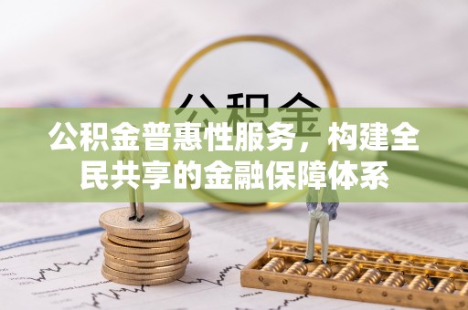 爱辉公积金普惠性服务，构建全民共享的金融保障体系