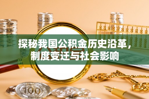 爱辉探秘我国公积金历史沿革，制度变迁与社会影响