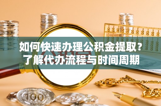 爱辉如何快速办理公积金提取？了解代办流程与时间周期