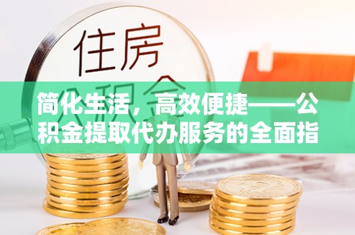 爱辉简化生活，高效便捷——公积金提取代办服务的全面指南