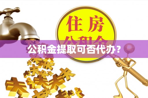 爱辉公积金提取可否代办？