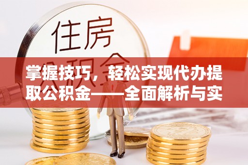 爱辉掌握技巧，轻松实现代办提取公积金——全面解析与实践指南