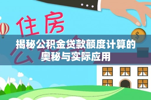 爱辉揭秘公积金贷款额度计算的奥秘与实际应用
