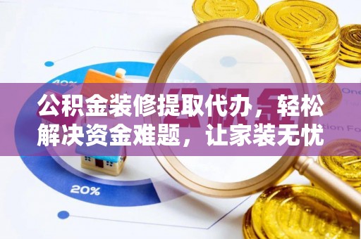 爱辉公积金装修提取代办，轻松解决资金难题，让家装无忧