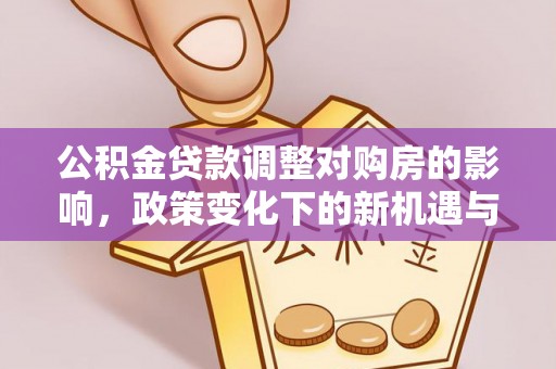 爱辉公积金贷款调整对购房的影响，政策变化下的新机遇与挑战