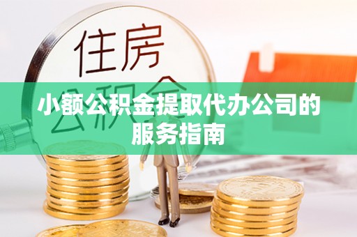 爱辉小额公积金提取代办公司的服务指南