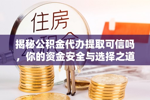 爱辉揭秘公积金代办提取可信吗，你的资金安全与选择之道