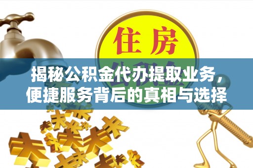 爱辉揭秘公积金代办提取业务，便捷服务背后的真相与选择