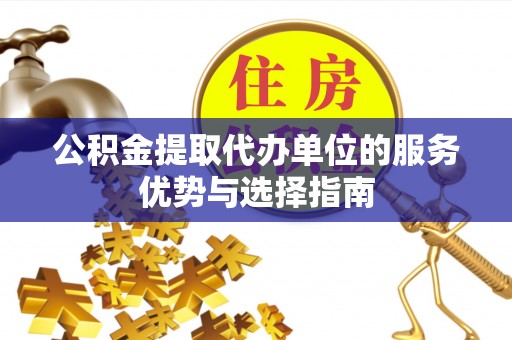 爱辉公积金提取代办单位的服务优势与选择指南