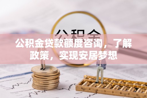 爱辉公积金贷款额度咨询，了解政策，实现安居梦想