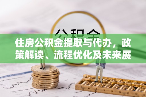 爱辉住房公积金提取与代办，政策解读、流程优化及未来展望
