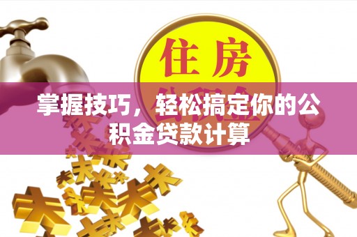 爱辉掌握技巧，轻松搞定你的公积金贷款计算