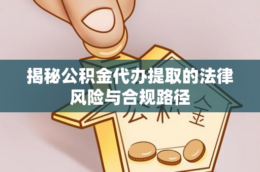 爱辉揭秘公积金代办提取的法律风险与合规路径