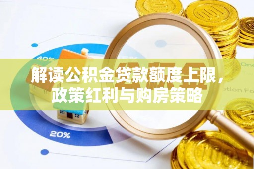 爱辉解读公积金贷款额度上限，政策红利与购房策略
