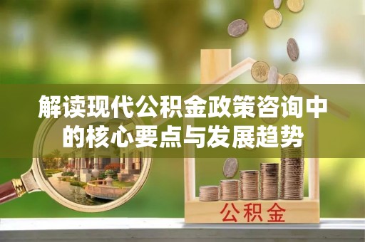 爱辉解读现代公积金政策咨询中的核心要点与发展趋势