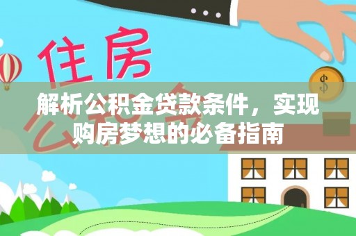 爱辉解析公积金贷款条件，实现购房梦想的必备指南