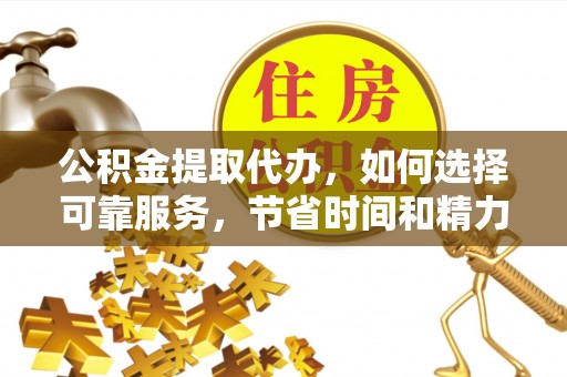 爱辉公积金提取代办，如何选择可靠服务，节省时间和精力？