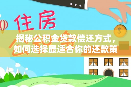 爱辉揭秘公积金贷款偿还方式，如何选择最适合你的还款策略？