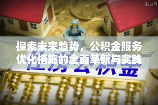 爱辉探索未来趋势，公积金服务优化措施的全面革新与实践