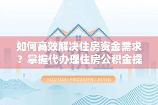 爱辉如何高效解决住房资金需求？掌握代办理住房公积金提取技巧是关键