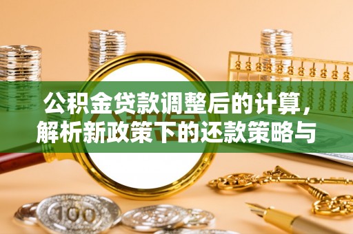 爱辉公积金贷款调整后的计算，解析新政策下的还款策略与财务规划