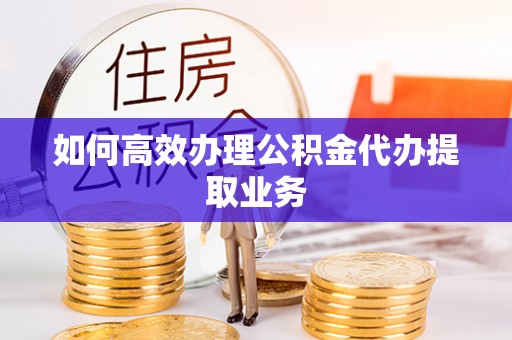 爱辉如何高效办理公积金代办提取业务
