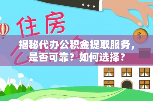 爱辉揭秘代办公积金提取服务，是否可靠？如何选择？