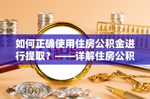爱辉如何正确使用住房公积金进行提取？——详解住房公积金代办提取流程与注意事项