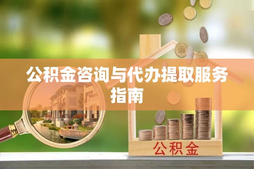 爱辉公积金咨询与代办提取服务指南