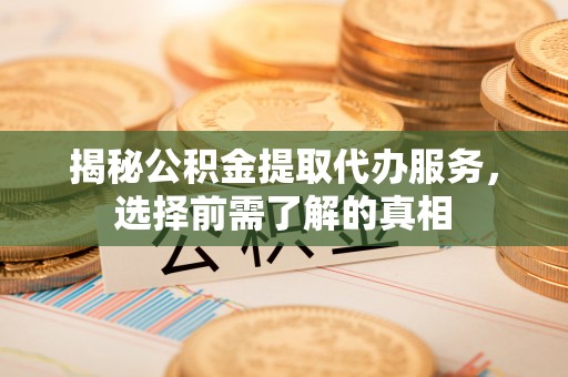 爱辉揭秘公积金提取代办服务，选择前需了解的真相