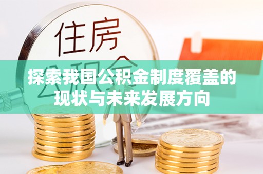 爱辉探索我国公积金制度覆盖的现状与未来发展方向