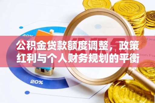 爱辉公积金贷款额度调整，政策红利与个人财务规划的平衡之道